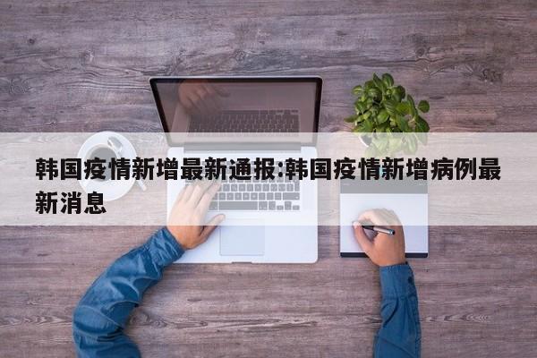 韩国疫情新增最新通报:韩国疫情新增病例最新消息