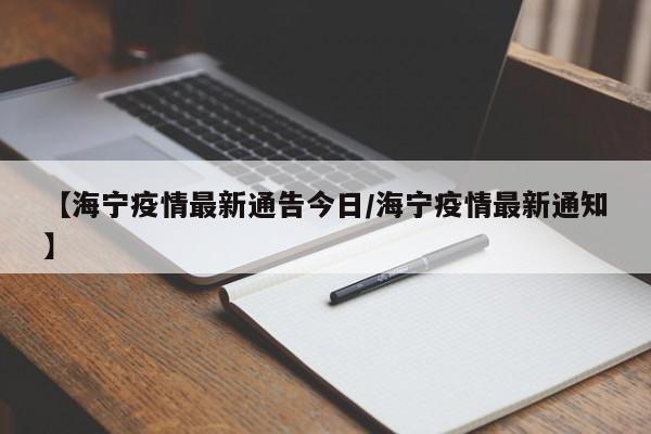 【海宁疫情最新通告今日/海宁疫情最新通知】